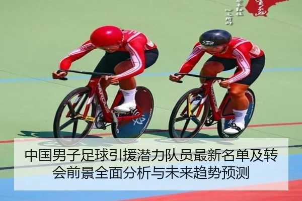 中国男子足球引援潜力队员最新名单及转会前景全面分析与未来趋势预测