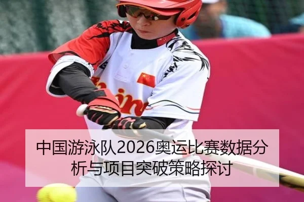 中国游泳队2026奥运比赛数据分析与项目突破策略探讨