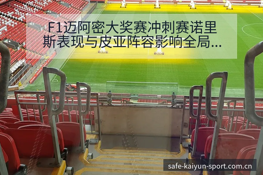 F1迈阿密大奖赛冲刺赛诺里斯表现与皮亚阵容影响全局观察 - 开云