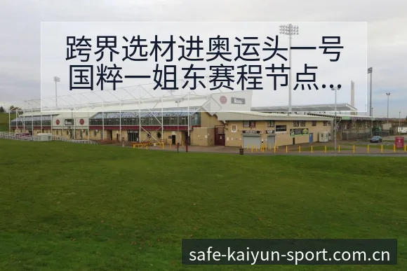 跨界选材进奥运头一号国粹一姐东赛程节点与看点分析 - 开云