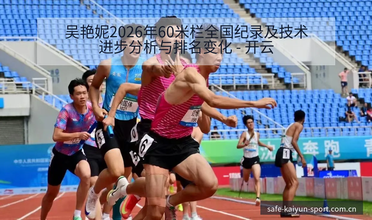 吴艳妮2026年60米栏全国纪录及技术进步分析与排名变化 - 开云